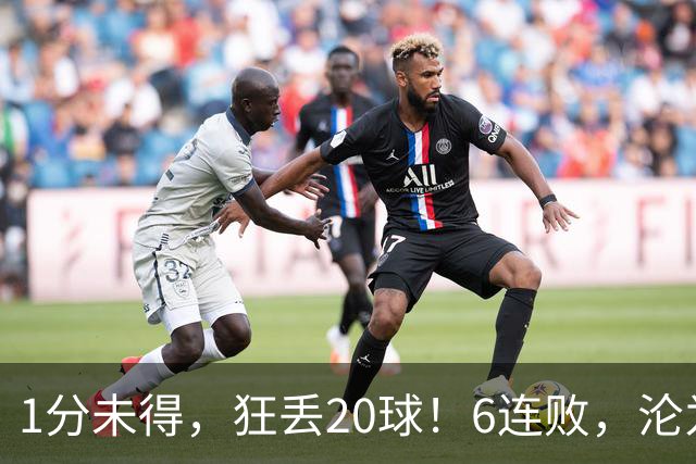 1分未得，狂丢20球！6连败，沦为五大联赛最惨球队，2次换帅仍无解
